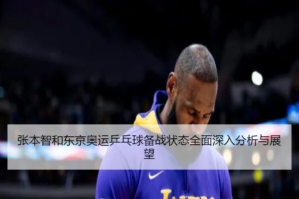 张本智和东京奥运乒乓球备战状态全面深入分析与展望